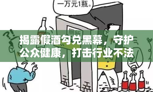 揭露假酒勾兌黑幕，守護(hù)公眾健康，打擊行業(yè)不法行為