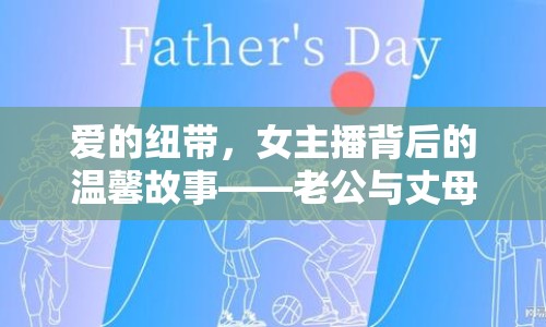 愛(ài)的紐帶，女主播背后的溫馨故事——老公與丈母娘的溫暖瞬間