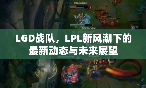 LGD戰(zhàn)隊(duì)，LPL新風(fēng)潮下的最新動(dòng)態(tài)與未來展望