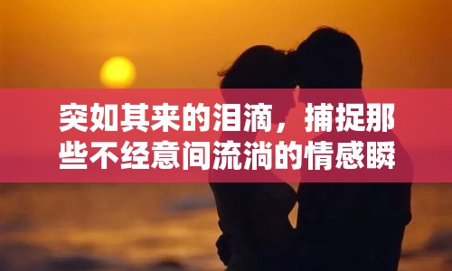 突如其來(lái)的淚滴，捕捉那些不經(jīng)意間流淌的情感瞬間