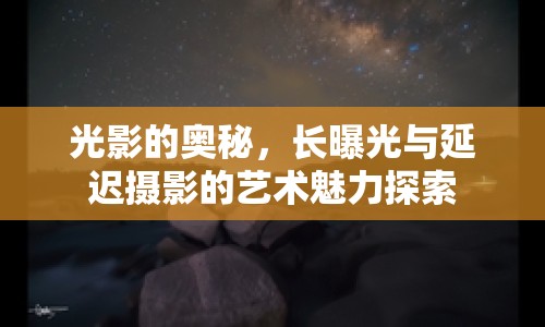 光影的奧秘，長曝光與延遲攝影的藝術(shù)魅力探索