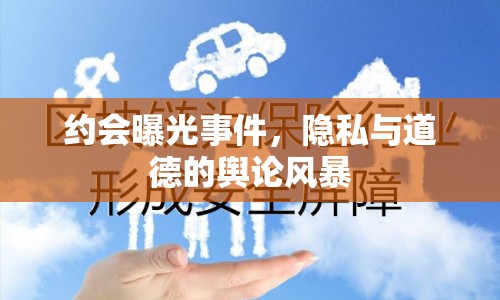 約會(huì)曝光事件，隱私與道德的輿論風(fēng)暴