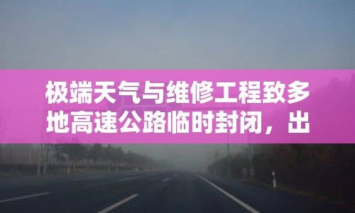 極端天氣與維修工程致多地高速公路臨時封閉，出行安全與路線調(diào)整需謹慎