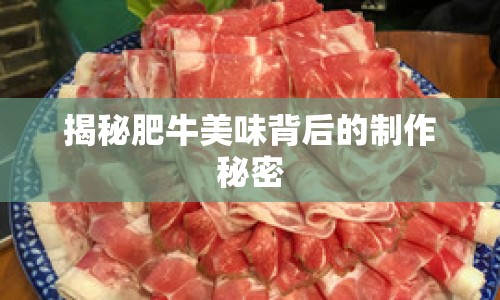 揭秘肥牛美味背后的制作秘密