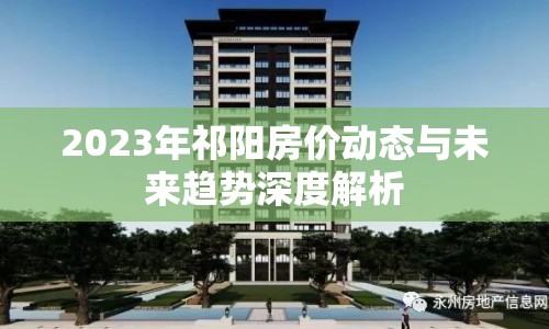 2023年祁陽房價(jià)動態(tài)與未來趨勢深度解析