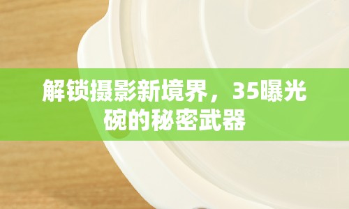 解鎖攝影新境界，35曝光碗的秘密武器