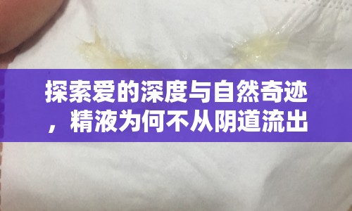 探索愛的深度與自然奇跡，精液為何不從陰道流出