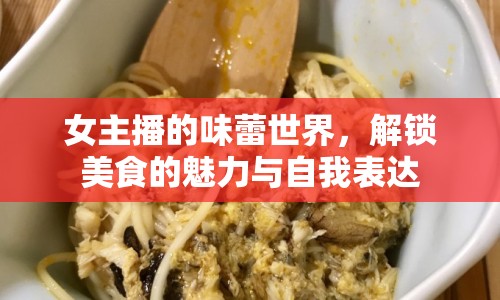 女主播的味蕾世界，解鎖美食的魅力與自我表達(dá)