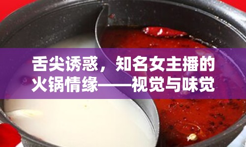 舌尖誘惑，知名女主播的火鍋情緣——視覺與味覺的雙重盛宴