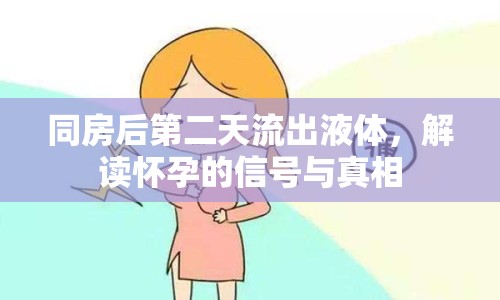 同房后第二天流出液體，解讀懷孕的信號與真相