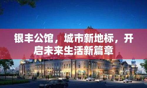 銀豐公館，城市新地標(biāo)，開啟未來生活新篇章