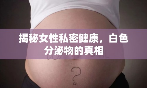 揭秘女性私密健康，白色分泌物的真相