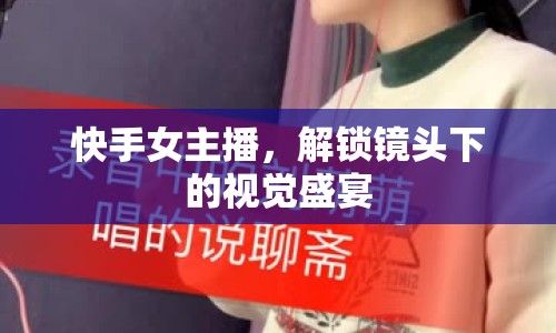 快手女主播，解鎖鏡頭下的視覺盛宴