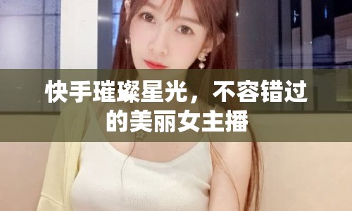 快手璀璨星光，不容錯(cuò)過的美麗女主播