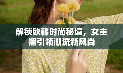 解鎖歐韓時尚秘境，女主播引領潮流新風尚