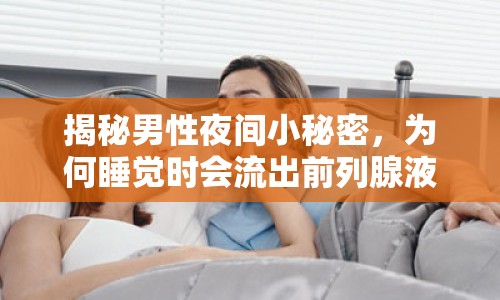 揭秘男性夜間小秘密，為何睡覺時會流出前列腺液？