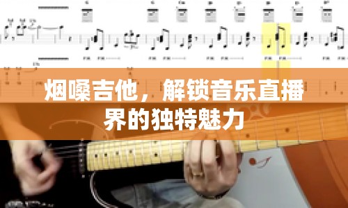 煙嗓吉他，解鎖音樂直播界的獨(dú)特魅力