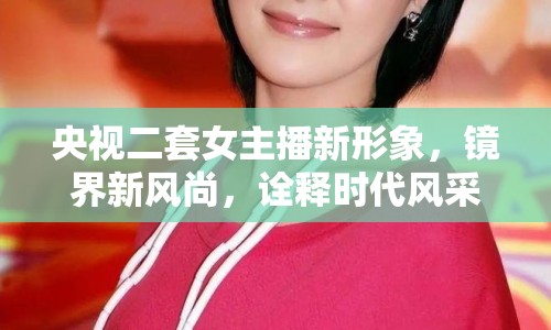 央視二套女主播新形象，鏡界新風(fēng)尚，詮釋時(shí)代風(fēng)采