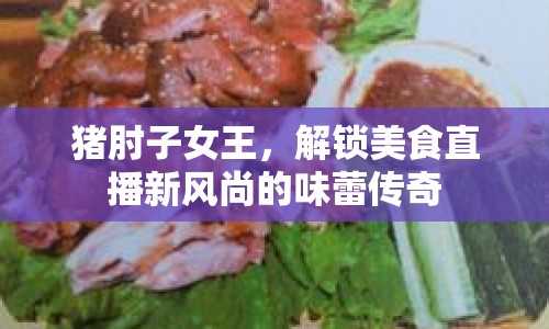 豬肘子女王，解鎖美食直播新風(fēng)尚的味蕾傳奇