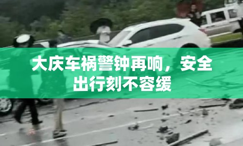 大慶車禍警鐘再響，安全出行刻不容緩