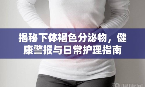 揭秘下體褐色分泌物，健康警報與日常護(hù)理指南