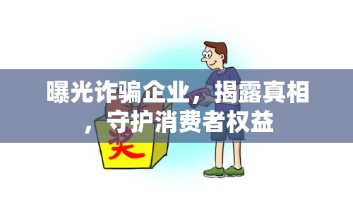 曝光詐騙企業(yè)，揭露真相，守護(hù)消費(fèi)者權(quán)益