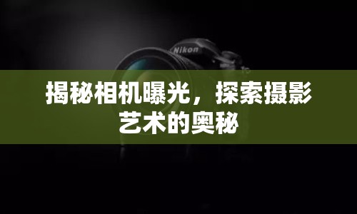 揭秘相機曝光，探索攝影藝術的奧秘