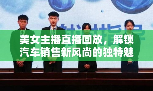 美女主播直播回放，解鎖汽車銷售新風(fēng)尚的獨特魅力