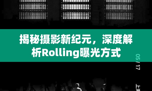 揭秘攝影新紀(jì)元，深度解析Rolling曝光方式