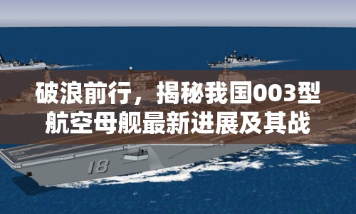 破浪前行，揭秘我國003型航空母艦最新進(jìn)展及其戰(zhàn)略意義