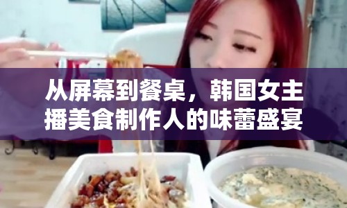 從屏幕到餐桌，韓國(guó)女主播美食制作人的味蕾盛宴