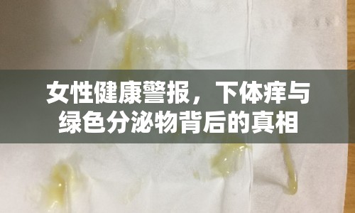 女性健康警報，下體癢與綠色分泌物背后的真相