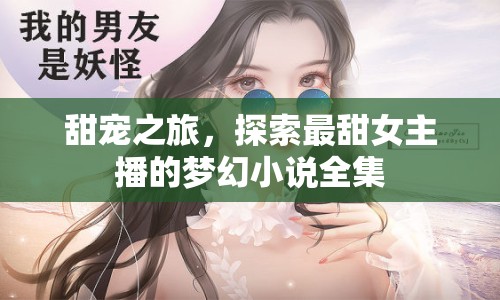 甜寵之旅，探索最甜女主播的夢(mèng)幻小說全集