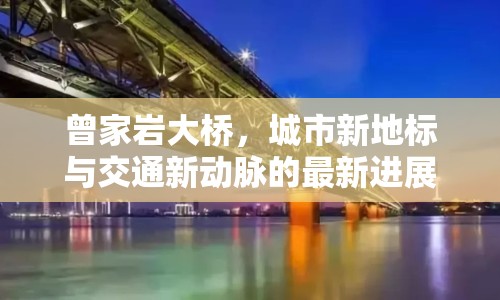 曾家?guī)r大橋，城市新地標(biāo)與交通新動脈的最新進(jìn)展