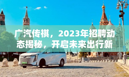 廣汽傳祺，2023年招聘動態(tài)揭秘，開啟未來出行新篇章