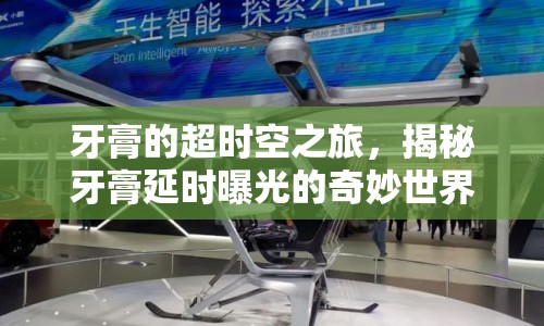 牙膏的超時空之旅，揭秘牙膏延時曝光的奇妙世界