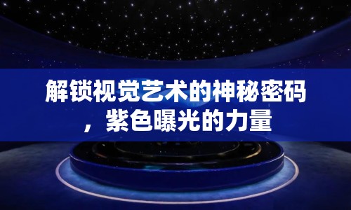 解鎖視覺藝術的神秘密碼，紫色曝光的力量