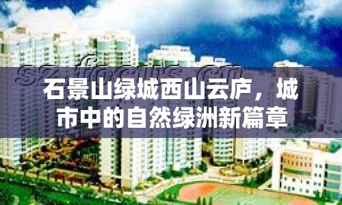 石景山綠城西山云廬，城市中的自然綠洲新篇章