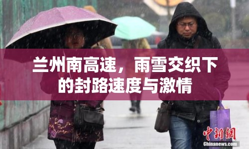 蘭州南高速，雨雪交織下的封路速度與激情