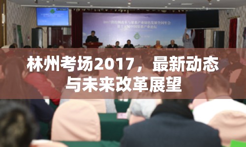 林州考場2017，最新動(dòng)態(tài)與未來改革展望