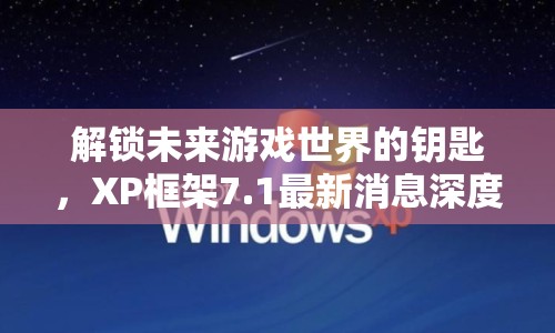 解鎖未來游戲世界的鑰匙，XP框架7.1最新消息深度解析