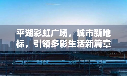 平湖彩虹廣場，城市新地標(biāo)，引領(lǐng)多彩生活新篇章