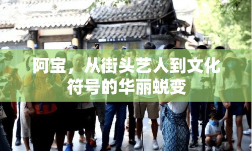 阿寶，從街頭藝人到文化符號的華麗蛻變