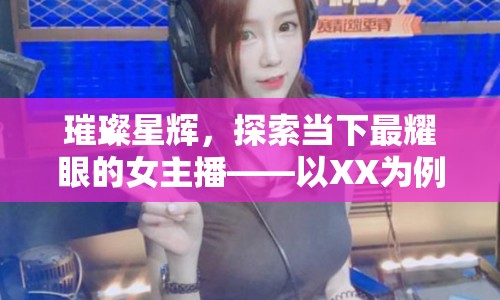 璀璨星輝，探索當下最耀眼的女主播——以XX為例