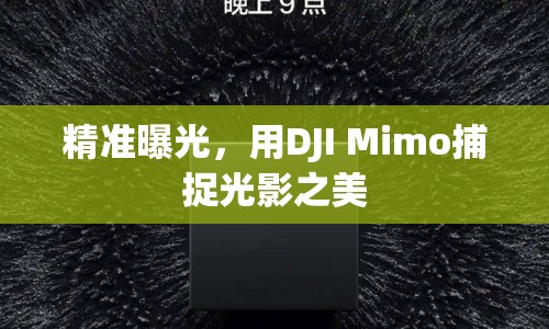 精準(zhǔn)曝光，用DJI Mimo捕捉光影之美