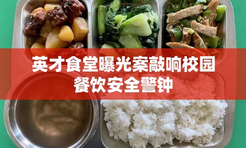 英才食堂曝光案敲響校園餐飲安全警鐘