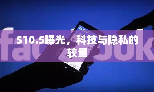 S10.5曝光，科技與隱私的較量