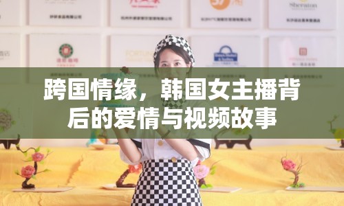 跨國情緣，韓國女主播背后的愛情與視頻故事