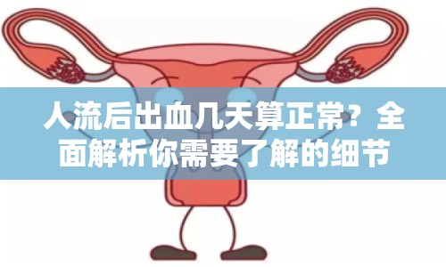 人流后出血幾天算正常？全面解析你需要了解的細節(jié)