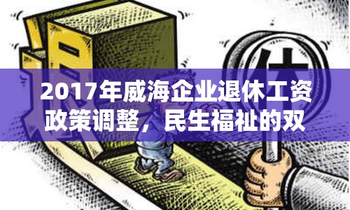 2017年威海企業(yè)退休工資政策調(diào)整，民生福祉的雙重保障